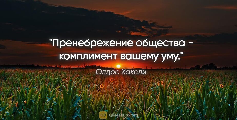 Олдос Хаксли цитата: "Пренебрежение общества - комплимент вашему уму."