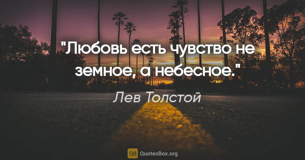 Лев Толстой цитата: "Любовь есть чувство не земное, а небесное."