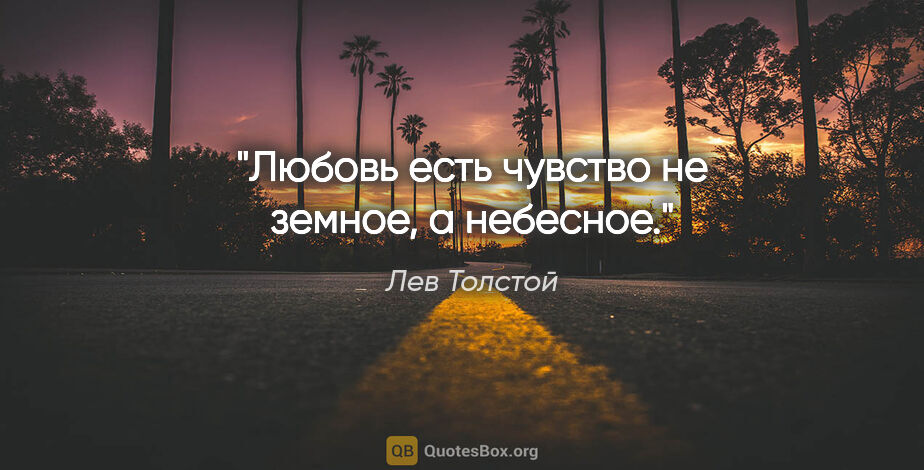Лев Толстой цитата: "Любовь есть чувство не земное, а небесное."