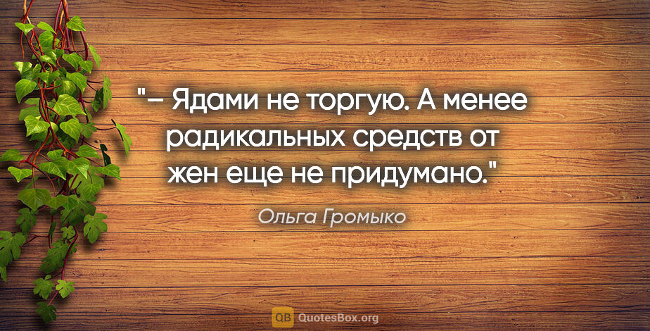 Ольга Громыко цитата: "– Ядами не торгую. А менее радикальных средств от жен еще не..."
