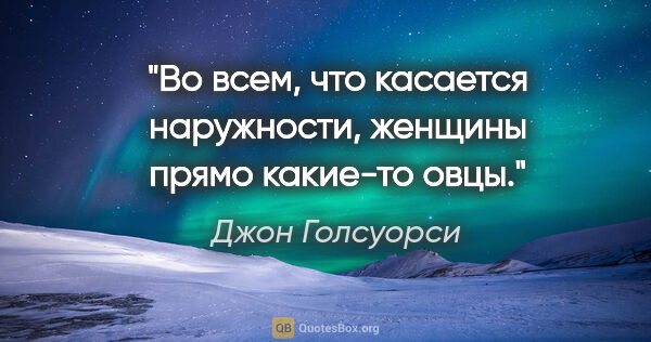 Джон Голсуорси цитата: "Во всем, что касается наружности, женщины прямо какие-то овцы."