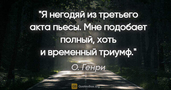 О. Генри цитата: ""Я негодяй из третьего акта пьесы. Мне подобает полный, хоть и..."