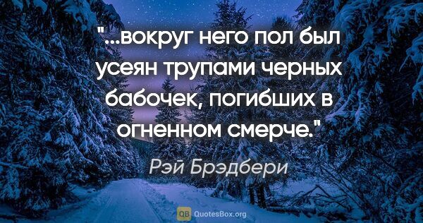 Рэй Брэдбери цитата: "вокруг него пол был усеян трупами черных бабочек, погибших в..."