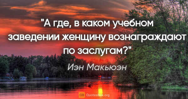 Иэн Макьюэн цитата: "А где, в каком учебном заведении женщину вознаграждают по..."