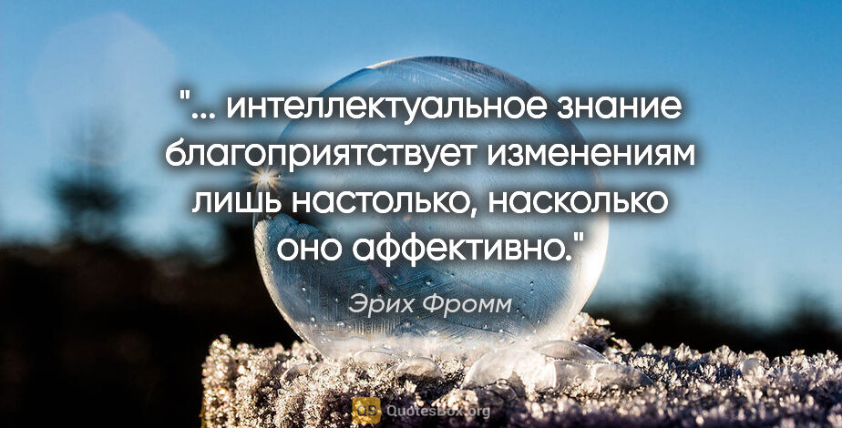 Эрих Фромм цитата: " интеллектуальное знание благоприятствует изменениям лишь..."