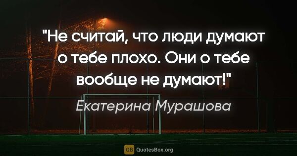 Екатерина Мурашова цитата: "Не считай, что люди думают о тебе плохо. Они о тебе вообще не..."