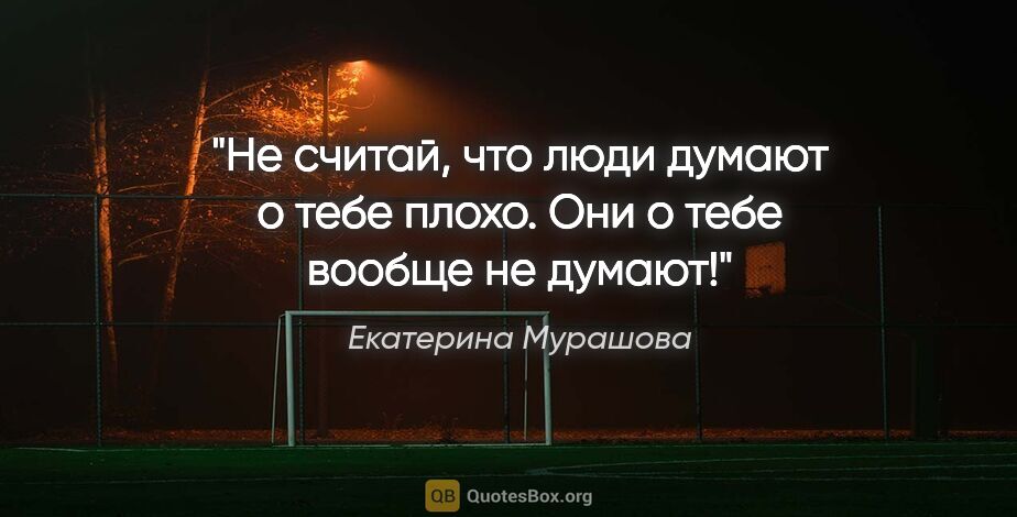 Екатерина Мурашова цитата: "Не считай, что люди думают о тебе плохо. Они о тебе вообще не..."