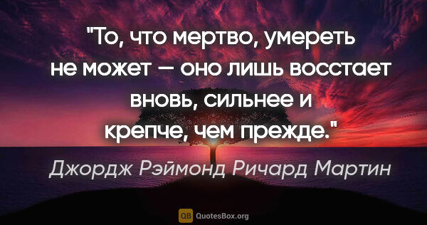 Джордж Рэймонд Ричард Мартин цитата: "То, что мертво, умереть не может — оно лишь восстает вновь,..."