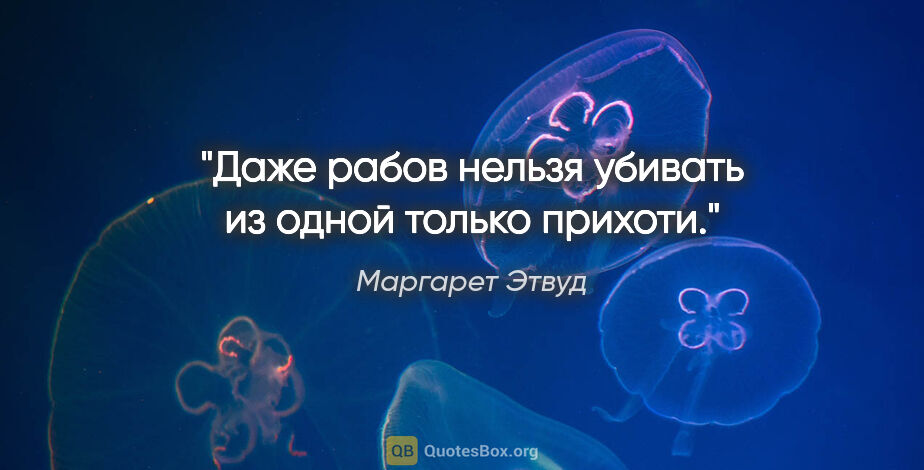 Маргарет Этвуд цитата: "Даже рабов нельзя убивать из одной только прихоти."