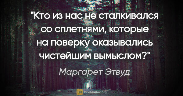 Маргарет Этвуд цитата: "Кто из нас не сталкивался со сплетнями, которые на поверку..."