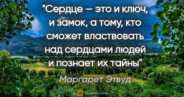 Маргарет Этвуд цитата: "Сердце — это и ключ, и замок, а тому, кто сможет властвовать..."