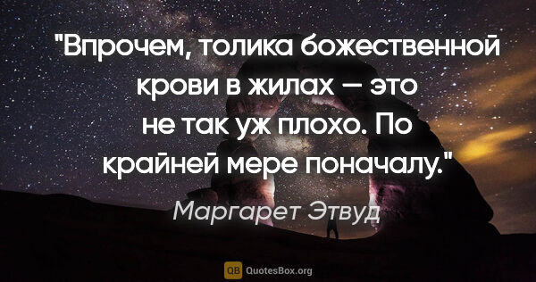 Маргарет Этвуд цитата: "Впрочем, толика божественной крови в жилах — это не так уж..."