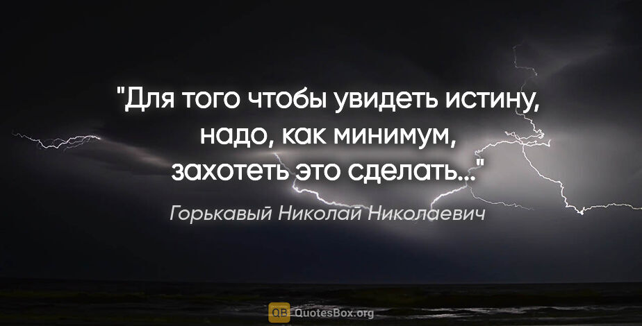 Горькавый Николай Николаевич цитата: "Для того чтобы увидеть истину, надо, как минимум, захотеть это..."