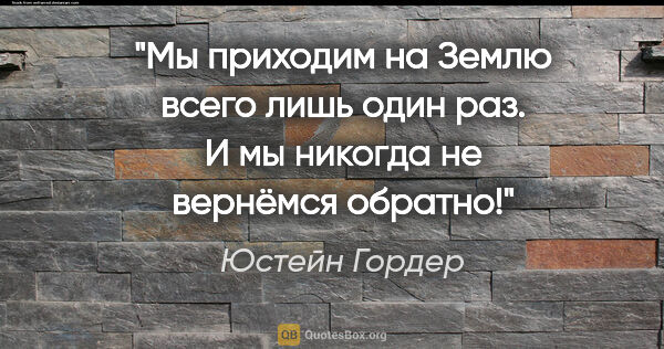 Юстейн Гордер цитата: "Мы приходим на Землю всего лишь один раз. И мы никогда не..."