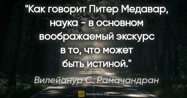 Вилейанур С. Рамачандран цитата: "Как говорит Питер Медавар, "наука - в основном воображаемый..."