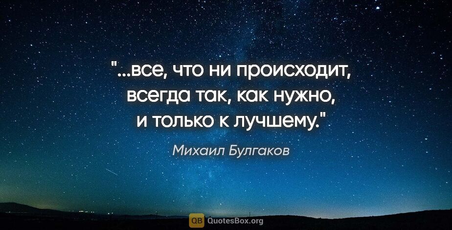 Михаил Булгаков цитата: ""...все, что ни происходит, всегда так, как нужно, и только к..."