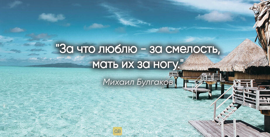 Михаил Булгаков цитата: ""За что люблю - за смелость, мать их за ногу.""