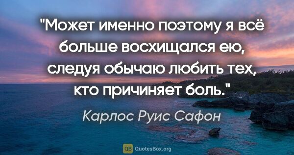 Карлос Руис Сафон цитата: ""Может именно поэтому я всё больше восхищался ею, следуя..."