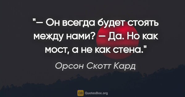 Орсон Скотт Кард цитата: "— Он всегда будет стоять между нами?

— Да. Но как мост, а не..."