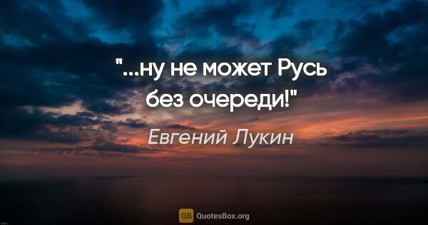 Евгений Лукин цитата: "...ну не может Русь без очереди!"