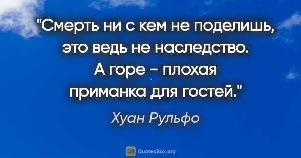 Хуан Рульфо цитата: "Смерть ни с кем не поделишь, это ведь не наследство. А горе -..."