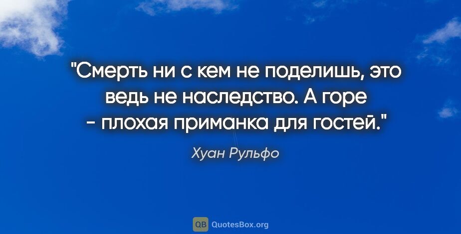 Хуан Рульфо цитата: "Смерть ни с кем не поделишь, это ведь не наследство. А горе -..."