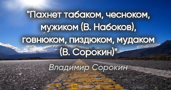 Владимир Сорокин цитата: "Пахнет табаком, чесноком, мужиком (В. Набоков), говнюком,..."