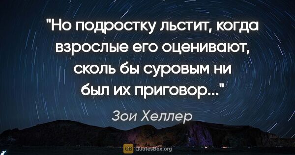 Зои Хеллер цитата: "Но подростку льстит, когда взрослые его оценивают, сколь бы..."