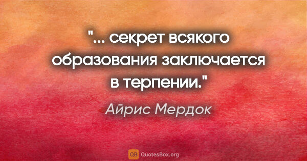 Айрис Мердок цитата: "... секрет всякого образования заключается в терпении."