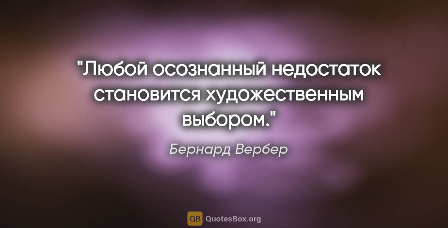 Бернард Вербер цитата: "Любой осознанный недостаток становится художественным выбором."