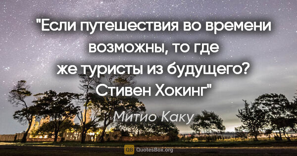 Митио Каку цитата: "Если путешествия во времени возможны, то где же туристы из..."