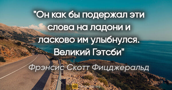 Фрэнсис Скотт Фицджеральд цитата: "Он как бы подержал эти слова на ладони и ласково им улыбнулся...."