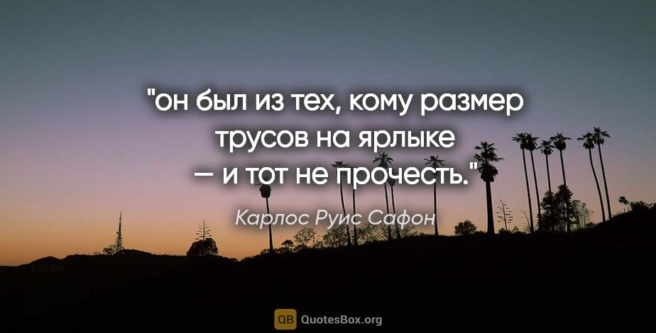 Карлос Руис Сафон цитата: "он был из тех, кому размер трусов на ярлыке — и тот не прочесть."