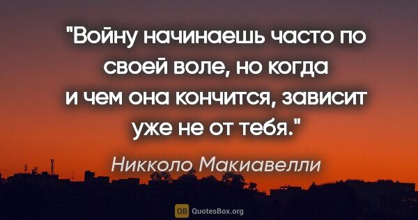 Никколо Макиавелли цитата: "Войну начинаешь часто по своей воле, но когда и чем она..."