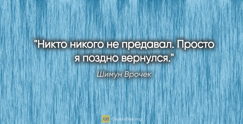 Шимун Врочек цитата: "Никто никого не предавал. Просто я поздно вернулся."