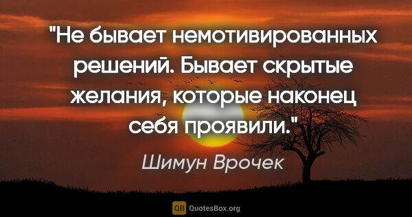 Шимун Врочек цитата: "Не бывает немотивированных решений.

Бывает скрытые желания,..."