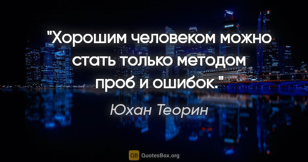 Юхан Теорин цитата: "Хорошим человеком можно стать только методом проб и ошибок."