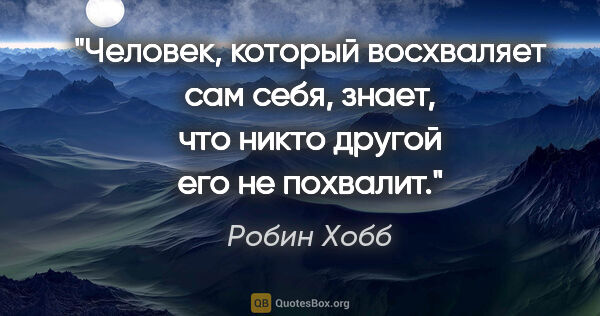 Робин Хобб цитата: "«Человек, который восхваляет сам себя, знает, что никто другой..."