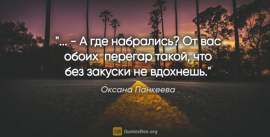 Оксана Панкеева цитата: " - А где набрались? От вас обоих  перегар такой, что без..."