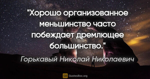 Горькавый Николай Николаевич цитата: "Хорошо организованное меньшинство часто побеждает дремлющее..."
