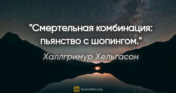 Халлгримур Хельгасон цитата: "Смертельная комбинация: пьянство с шопингом."