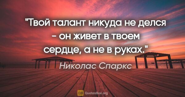 Николас Спаркс цитата: "Твой талант никуда не делся - он живет в твоем сердце, а не в..."