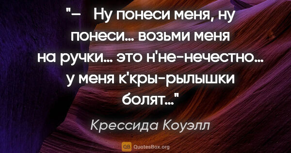 Крессида Коуэлл цитата: "–  Ну понеси меня, ну понеси… возьми меня на ручки… это..."