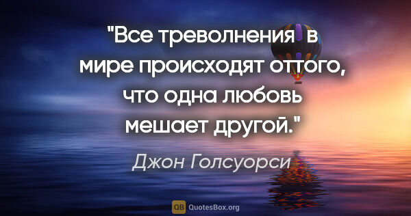 Джон Голсуорси цитата: "Все треволнения  в мире происходят оттого, что одна любовь..."