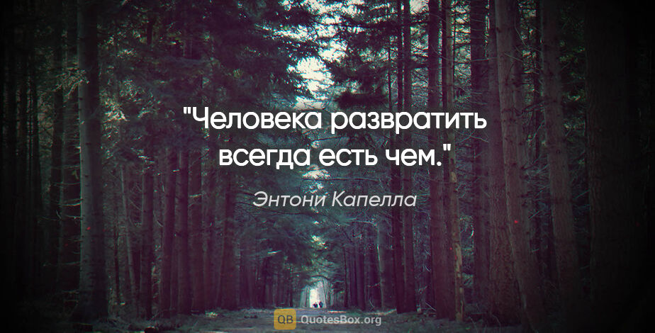 Энтони Капелла цитата: "Человека развратить всегда есть чем."