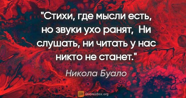 Никола Буало цитата: "Стихи, где мысли есть, но звуки ухо ранят, 

Ни слушать, ни..."