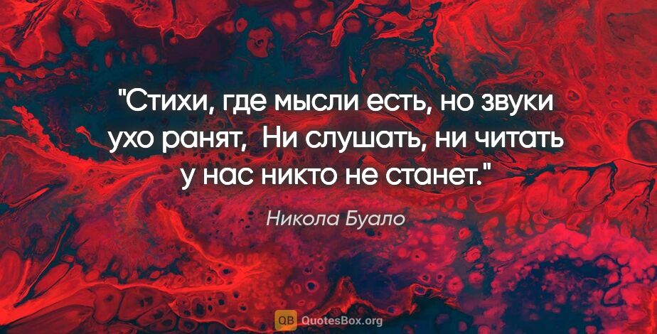 Никола Буало цитата: "Стихи, где мысли есть, но звуки ухо ранят, 

Ни слушать, ни..."