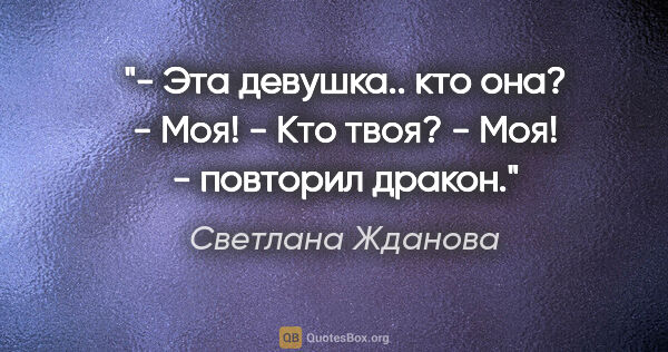 Светлана Жданова цитата: "- Эта девушка.. кто она?

- Моя!

- Кто твоя?

- Моя! -..."
