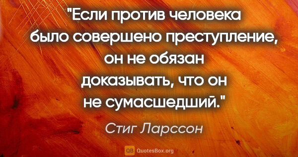 Стиг Ларссон цитата: "Если против человека было совершено преступление, он не обязан..."