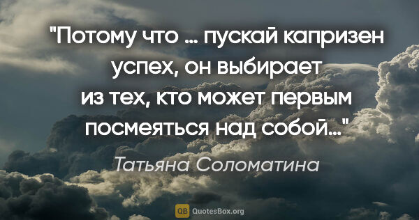 Татьяна Соломатина цитата: "Потому что «… пускай капризен успех, он выбирает из тех, кто..."